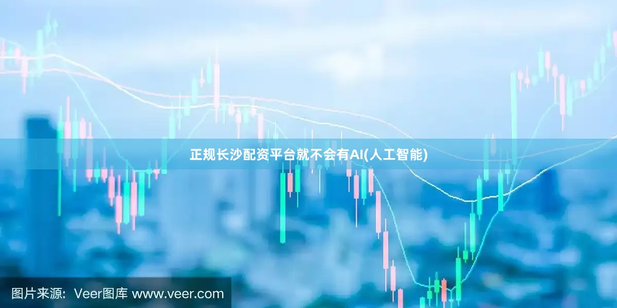 正规长沙配资平台就不会有AI(人工智能)