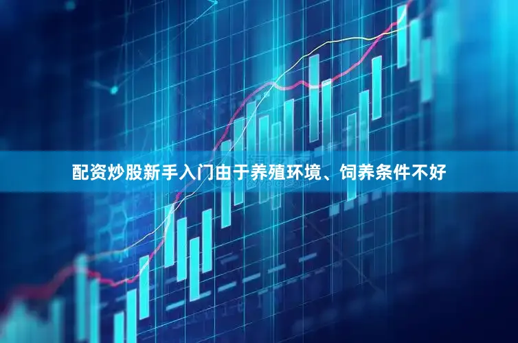 配资炒股新手入门由于养殖环境、饲养条件不好