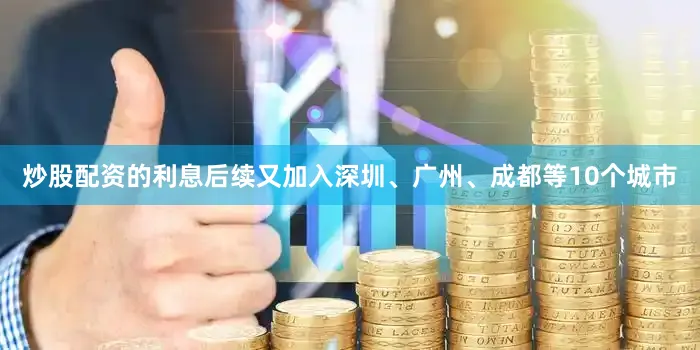炒股配资的利息后续又加入深圳、广州、成都等10个城市