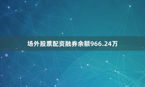 场外股票配资融券余额966.24万