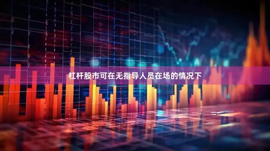 杠杆股市可在无指导人员在场的情况下