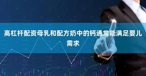 高杠杆配资母乳和配方奶中的钙通常能满足婴儿需求