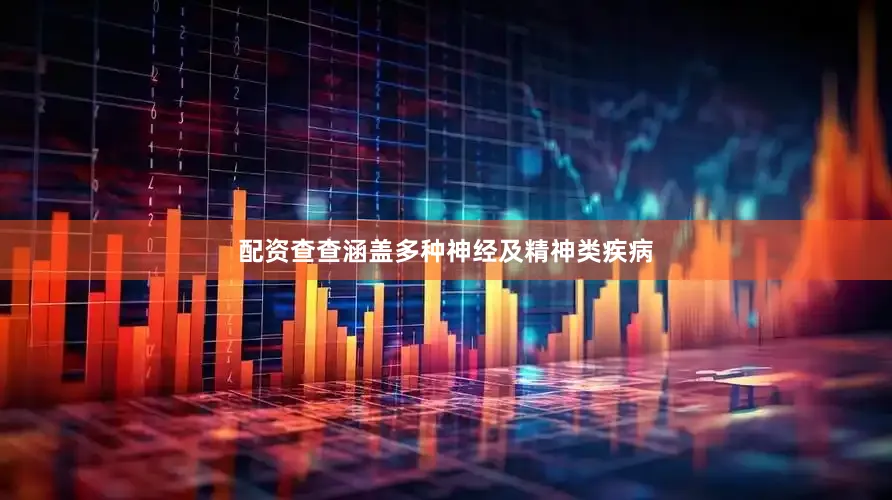 配资查查涵盖多种神经及精神类疾病