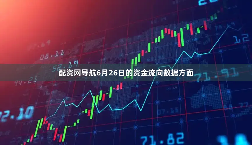 配资网导航6月26日的资金流向数据方面