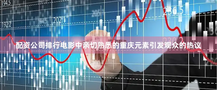 配资公司排行电影中亲切熟悉的重庆元素引发观众的热议
