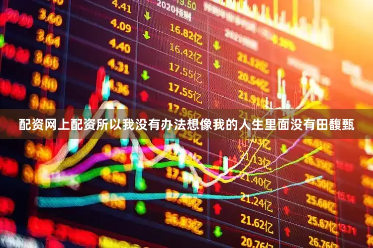 配资网上配资所以我没有办法想像我的人生里面没有田馥甄