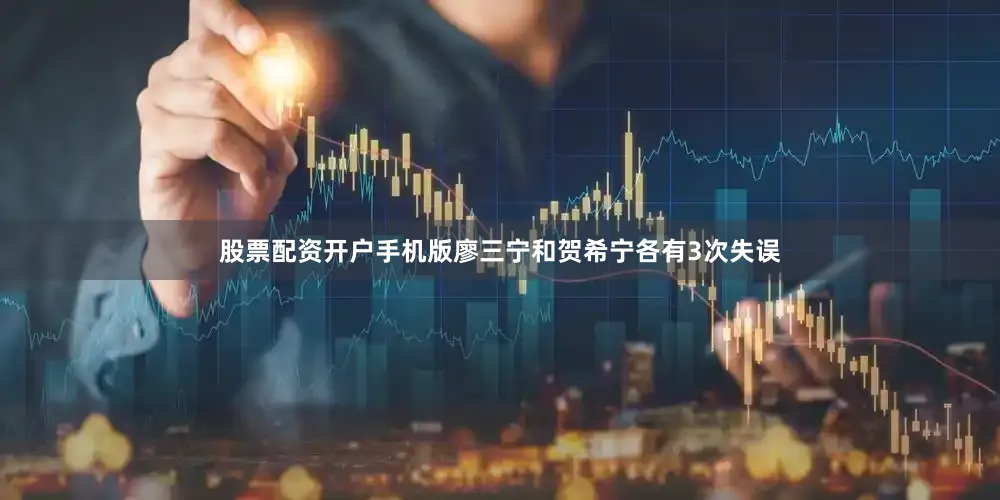 股票配资开户手机版廖三宁和贺希宁各有3次失误
