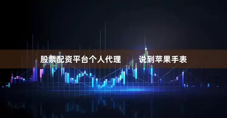 股票配资平台个人代理        说到苹果手表