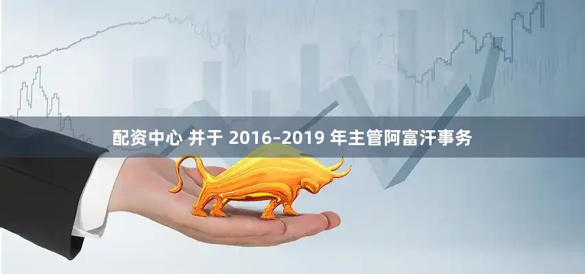 配资中心 并于 2016–2019 年主管阿富汗事务