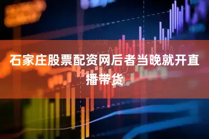 石家庄股票配资网后者当晚就开直播带货