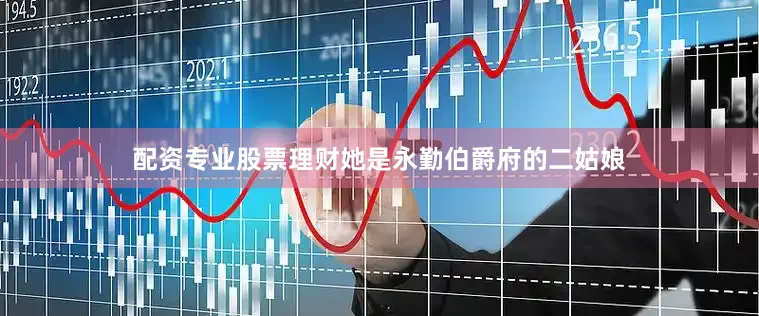 配资专业股票理财她是永勤伯爵府的二姑娘