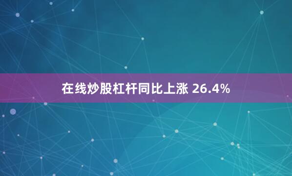 在线炒股杠杆同比上涨 26.4%