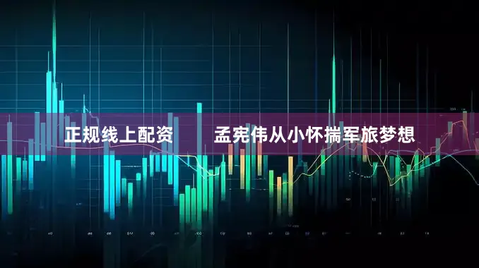 正规线上配资        孟宪伟从小怀揣军旅梦想