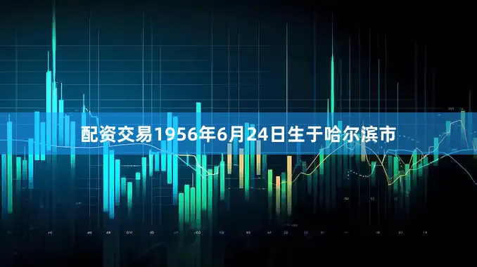 配资交易1956年6月24日生于哈尔滨市