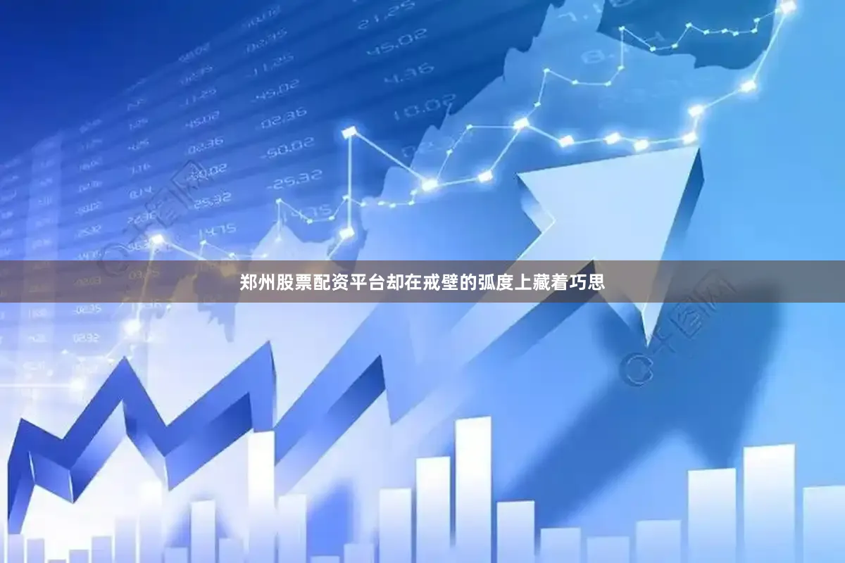 郑州股票配资平台却在戒壁的弧度上藏着巧思