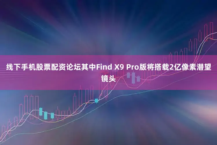 线下手机股票配资论坛其中Find X9 Pro版将搭载2亿像素潜望镜头