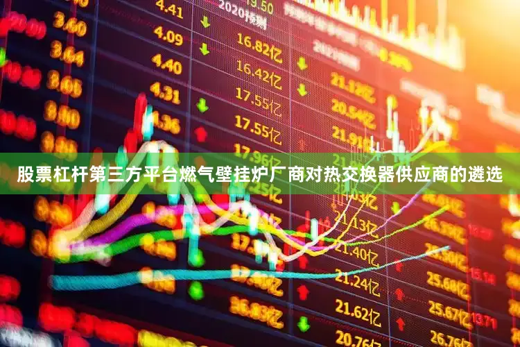 股票杠杆第三方平台燃气壁挂炉厂商对热交换器供应商的遴选