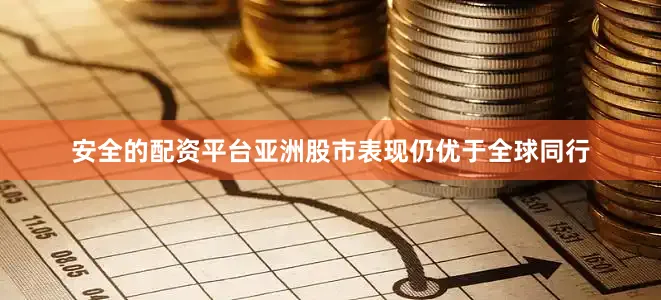 安全的配资平台亚洲股市表现仍优于全球同行