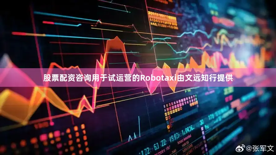 股票配资咨询用于试运营的Robotaxi由文远知行提供