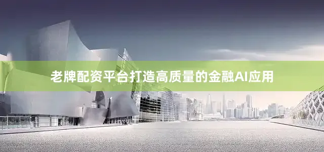 老牌配资平台打造高质量的金融AI应用