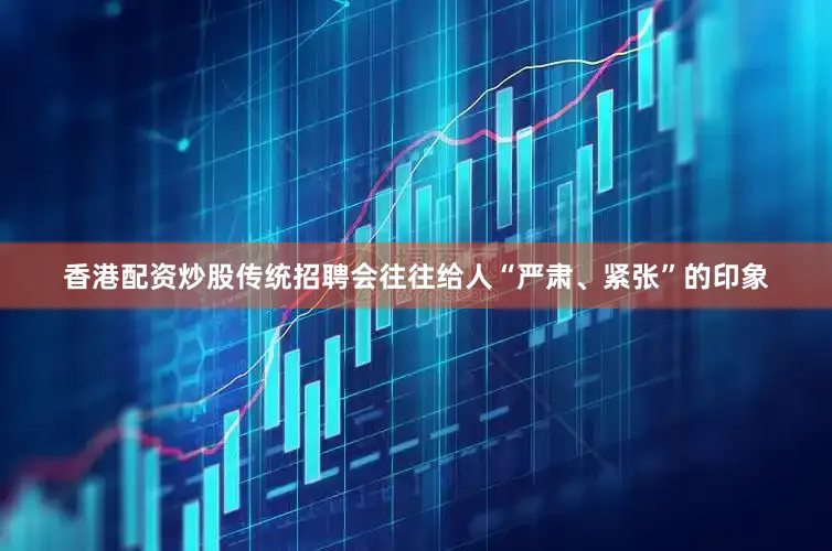 香港配资炒股传统招聘会往往给人“严肃、紧张”的印象