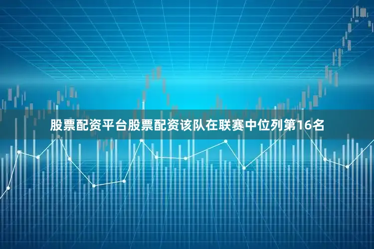 股票配资平台股票配资该队在联赛中位列第16名