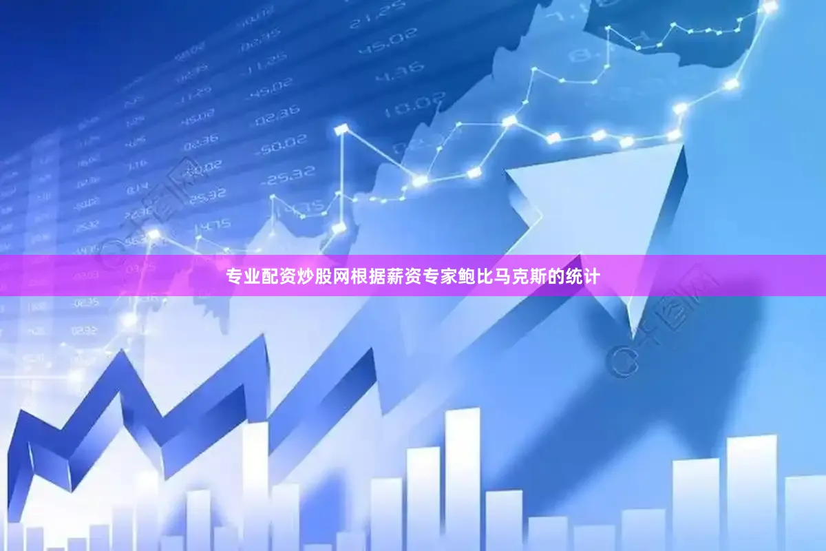 专业配资炒股网根据薪资专家鲍比马克斯的统计
