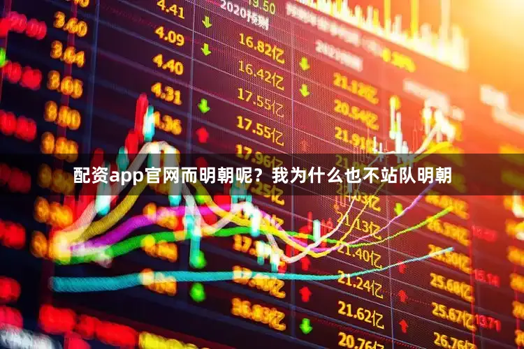 配资app官网而明朝呢？我为什么也不站队明朝