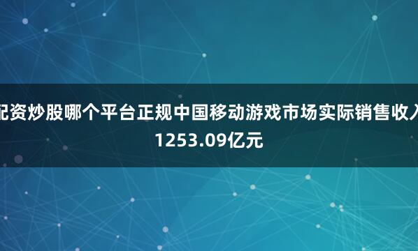 配资炒股哪个平台正规中国移动游戏市场实际销售收入1253.09亿元