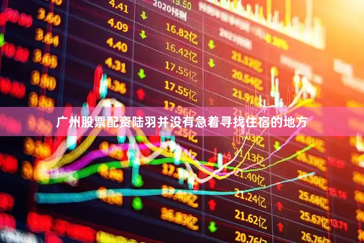 广州股票配资陆羽并没有急着寻找住宿的地方