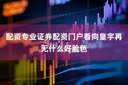 配资专业证券配资门户看向皇宇再无什么好脸色