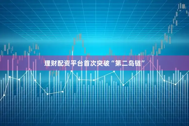理财配资平台首次突破“第二岛链”