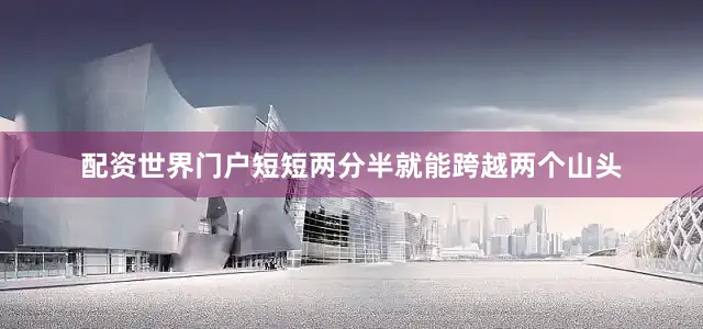 配资世界门户短短两分半就能跨越两个山头