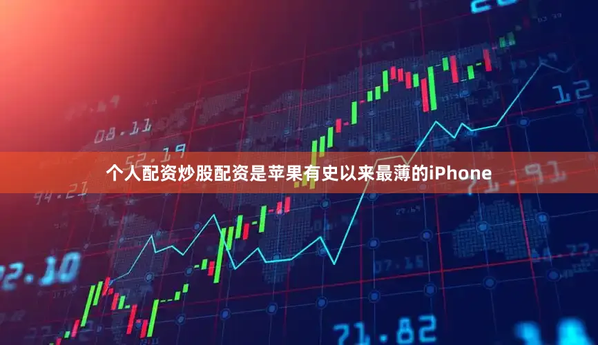 个人配资炒股配资是苹果有史以来最薄的iPhone