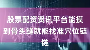 股票配资资讯平台能摸到骨头缝就能找准穴位链