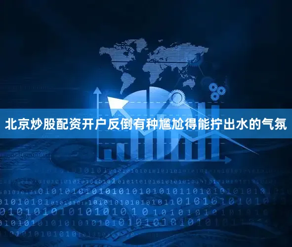 北京炒股配资开户反倒有种尴尬得能拧出水的气氛