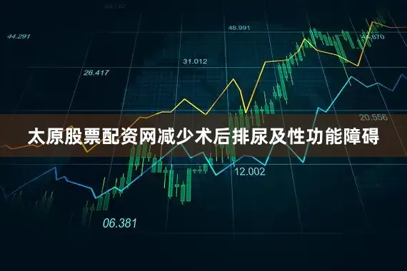 太原股票配资网减少术后排尿及性功能障碍