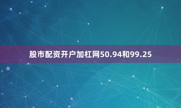 股市配资开户加杠网50.94和99.25