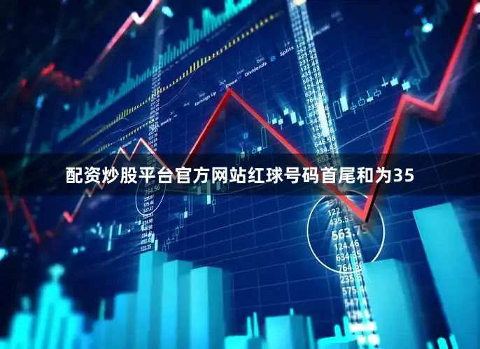 配资炒股平台官方网站红球号码首尾和为35