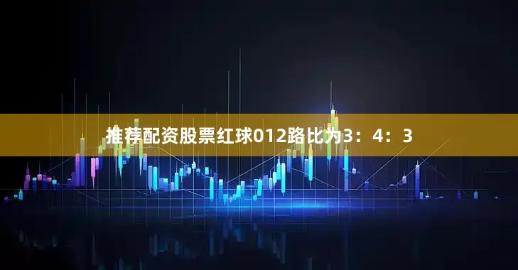 推荐配资股票红球012路比为3：4：3