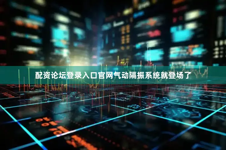 配资论坛登录入口官网气动隔振系统就登场了