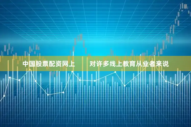 中国股票配资网上        对许多线上教育从业者来说