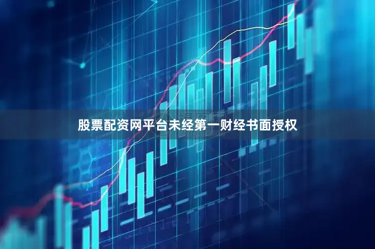 股票配资网平台未经第一财经书面授权