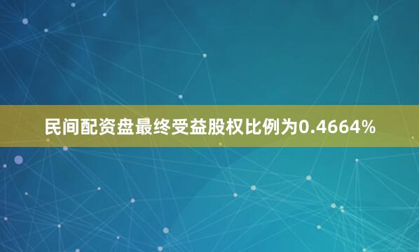 民间配资盘最终受益股权比例为0.4664%