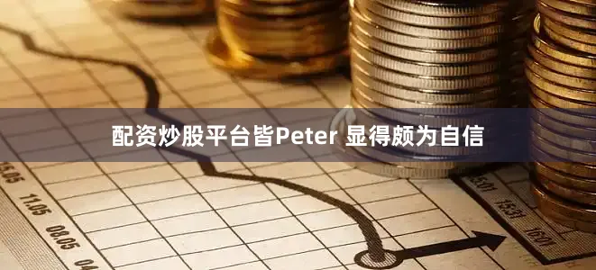 配资炒股平台皆Peter 显得颇为自信